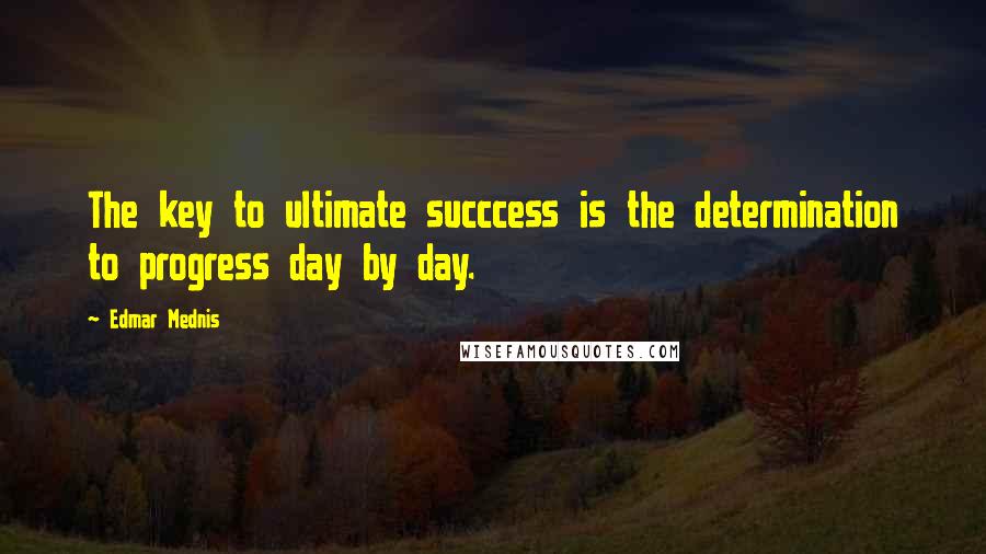 Edmar Mednis Quotes: The key to ultimate succcess is the determination to progress day by day.