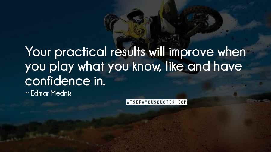 Edmar Mednis Quotes: Your practical results will improve when you play what you know, like and have confidence in.