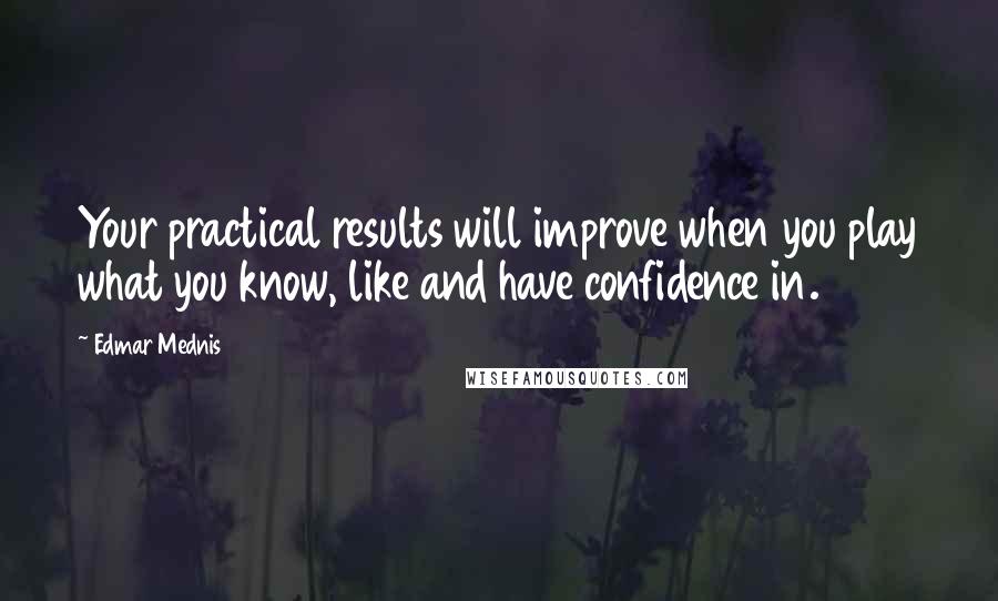 Edmar Mednis Quotes: Your practical results will improve when you play what you know, like and have confidence in.