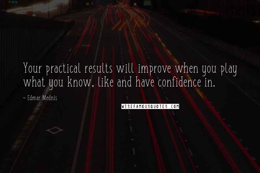 Edmar Mednis Quotes: Your practical results will improve when you play what you know, like and have confidence in.