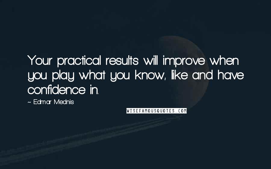 Edmar Mednis Quotes: Your practical results will improve when you play what you know, like and have confidence in.