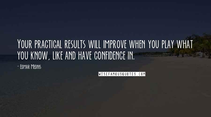 Edmar Mednis Quotes: Your practical results will improve when you play what you know, like and have confidence in.