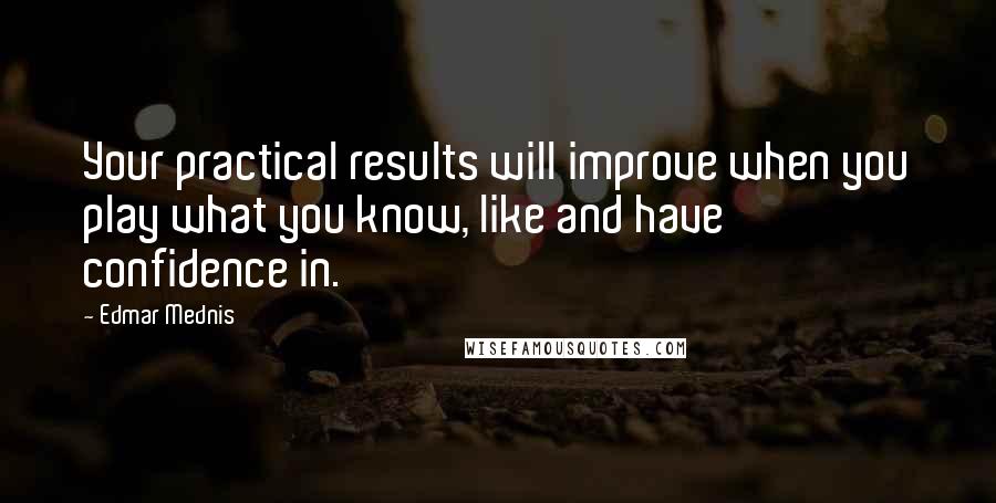 Edmar Mednis Quotes: Your practical results will improve when you play what you know, like and have confidence in.