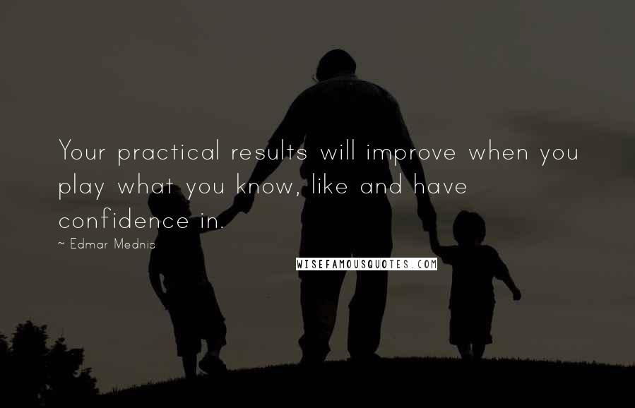 Edmar Mednis Quotes: Your practical results will improve when you play what you know, like and have confidence in.