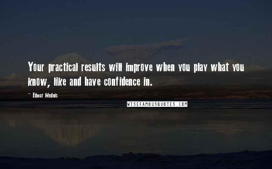 Edmar Mednis Quotes: Your practical results will improve when you play what you know, like and have confidence in.