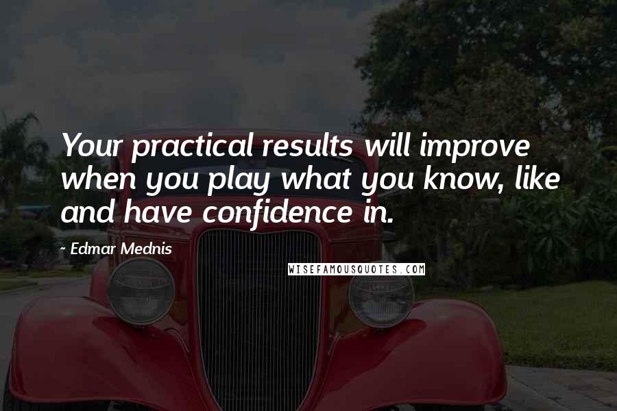 Edmar Mednis Quotes: Your practical results will improve when you play what you know, like and have confidence in.