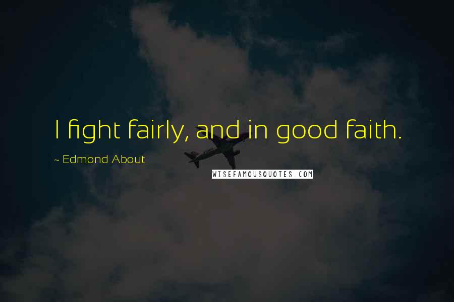 Edmond About Quotes: I fight fairly, and in good faith.