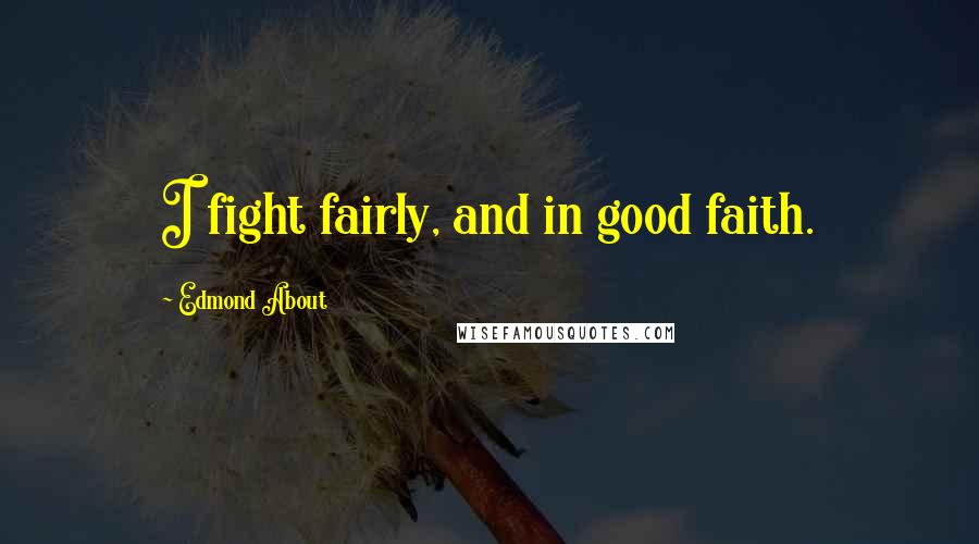 Edmond About Quotes: I fight fairly, and in good faith.