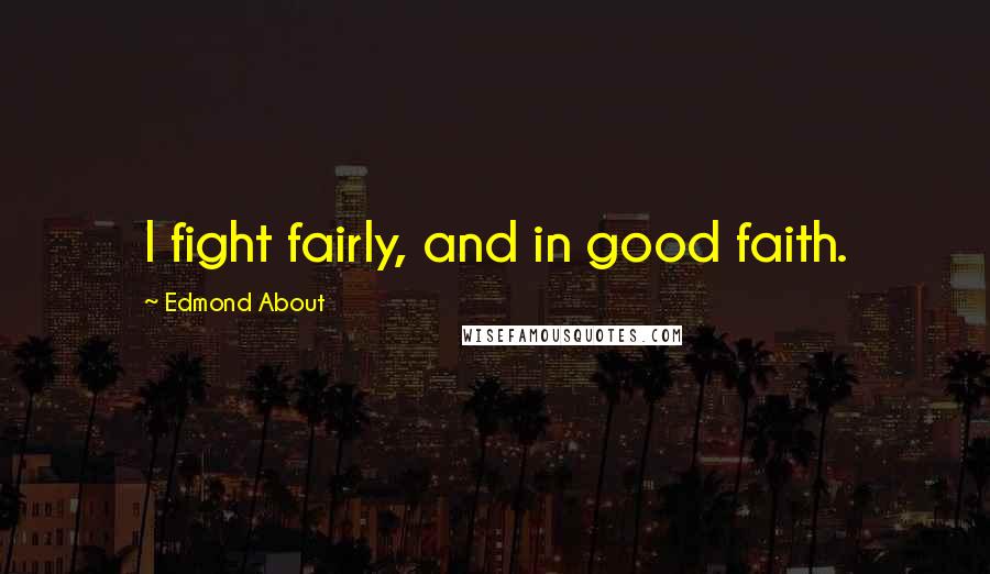 Edmond About Quotes: I fight fairly, and in good faith.