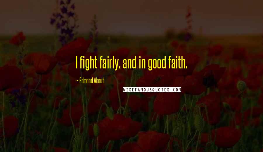 Edmond About Quotes: I fight fairly, and in good faith.