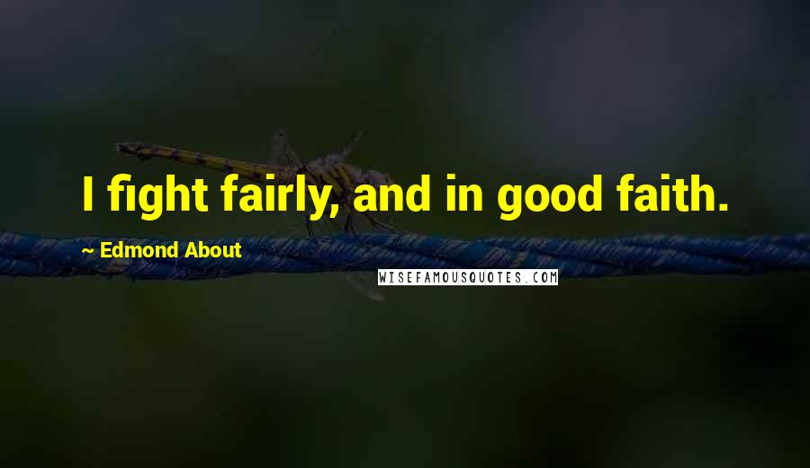 Edmond About Quotes: I fight fairly, and in good faith.