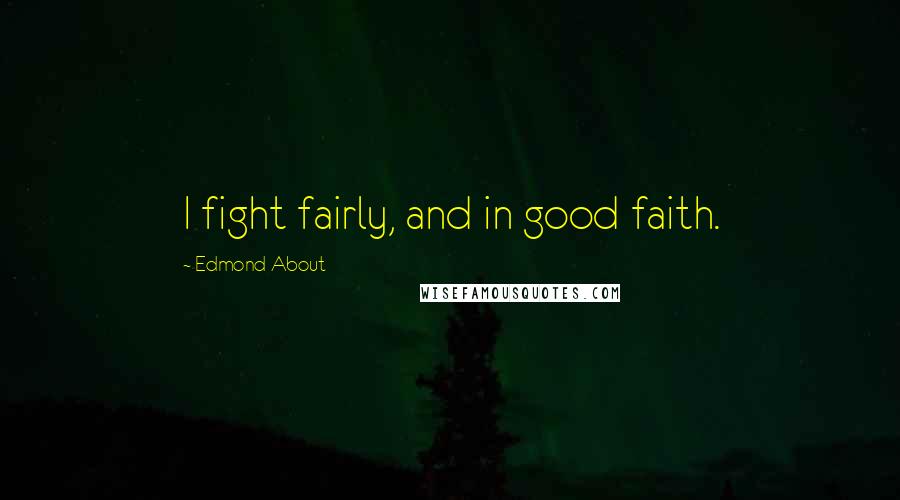 Edmond About Quotes: I fight fairly, and in good faith.