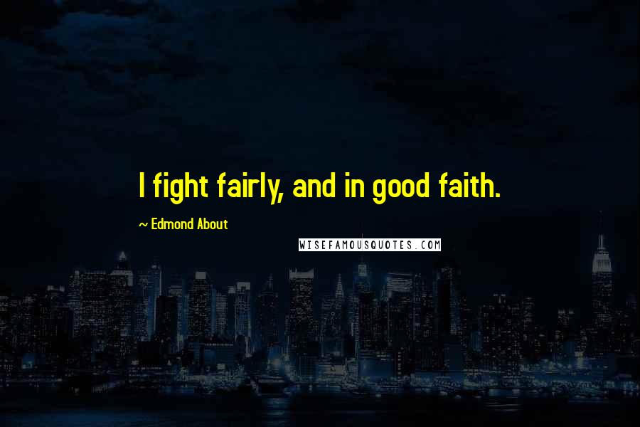 Edmond About Quotes: I fight fairly, and in good faith.