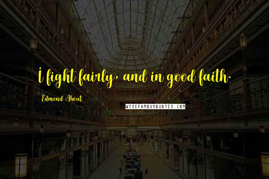Edmond About Quotes: I fight fairly, and in good faith.