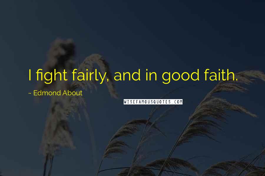 Edmond About Quotes: I fight fairly, and in good faith.