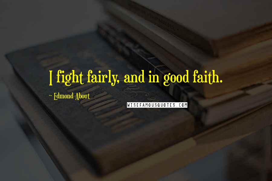 Edmond About Quotes: I fight fairly, and in good faith.