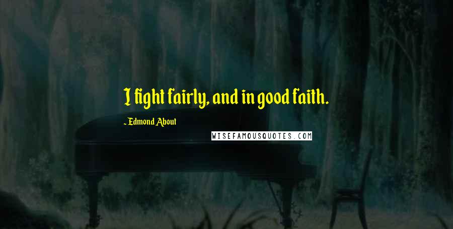 Edmond About Quotes: I fight fairly, and in good faith.