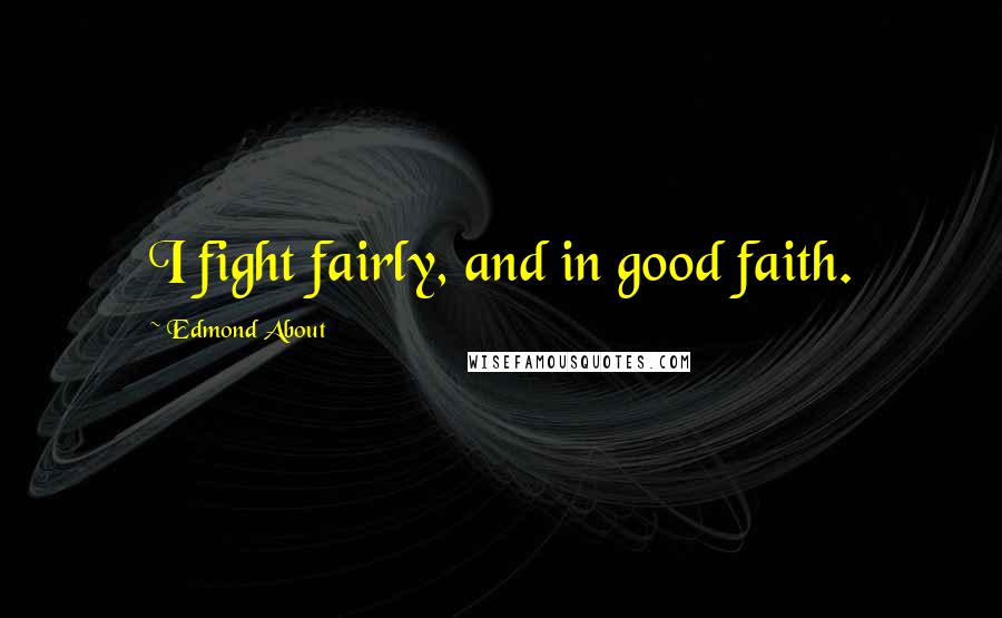 Edmond About Quotes: I fight fairly, and in good faith.