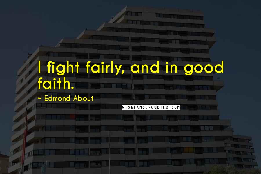 Edmond About Quotes: I fight fairly, and in good faith.