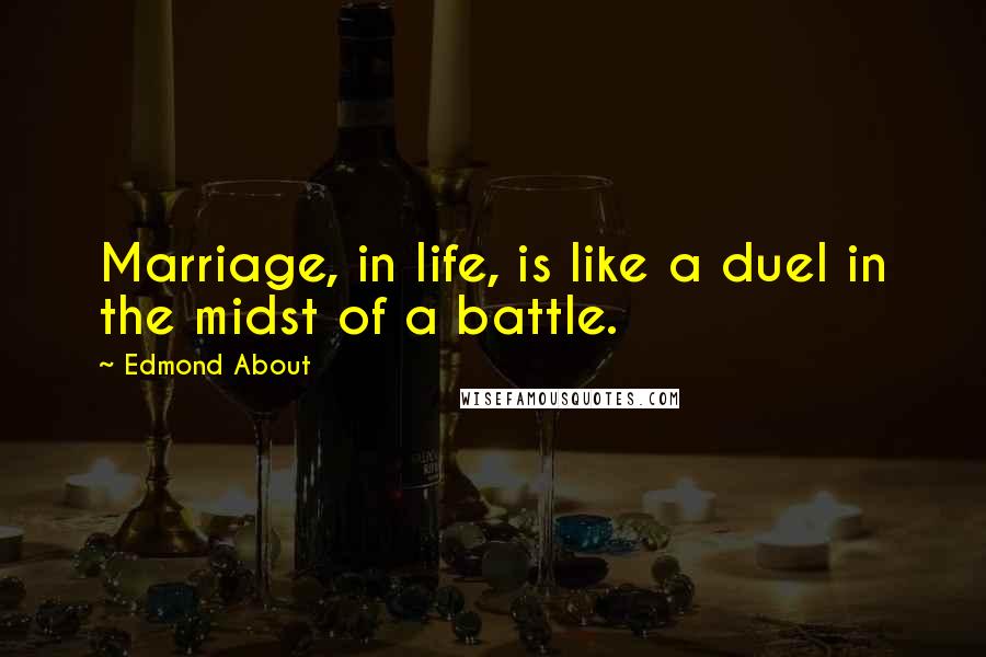 Edmond About Quotes: Marriage, in life, is like a duel in the midst of a battle.