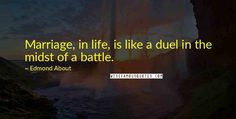 Edmond About Quotes: Marriage, in life, is like a duel in the midst of a battle.