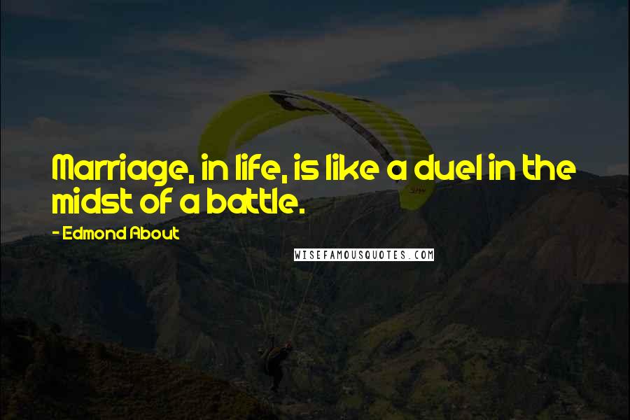 Edmond About Quotes: Marriage, in life, is like a duel in the midst of a battle.