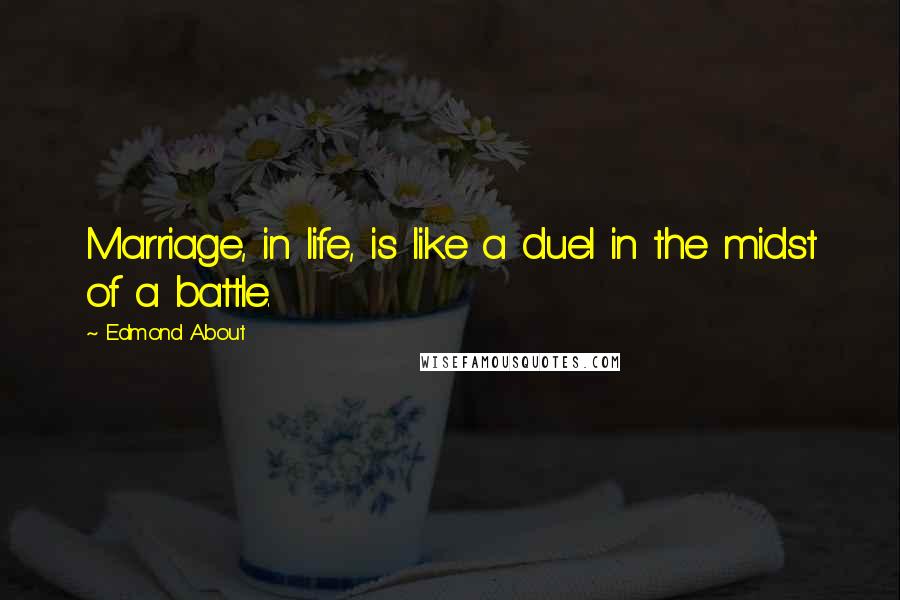 Edmond About Quotes: Marriage, in life, is like a duel in the midst of a battle.