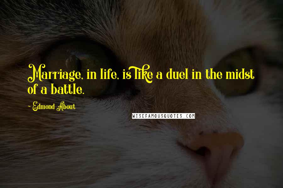 Edmond About Quotes: Marriage, in life, is like a duel in the midst of a battle.