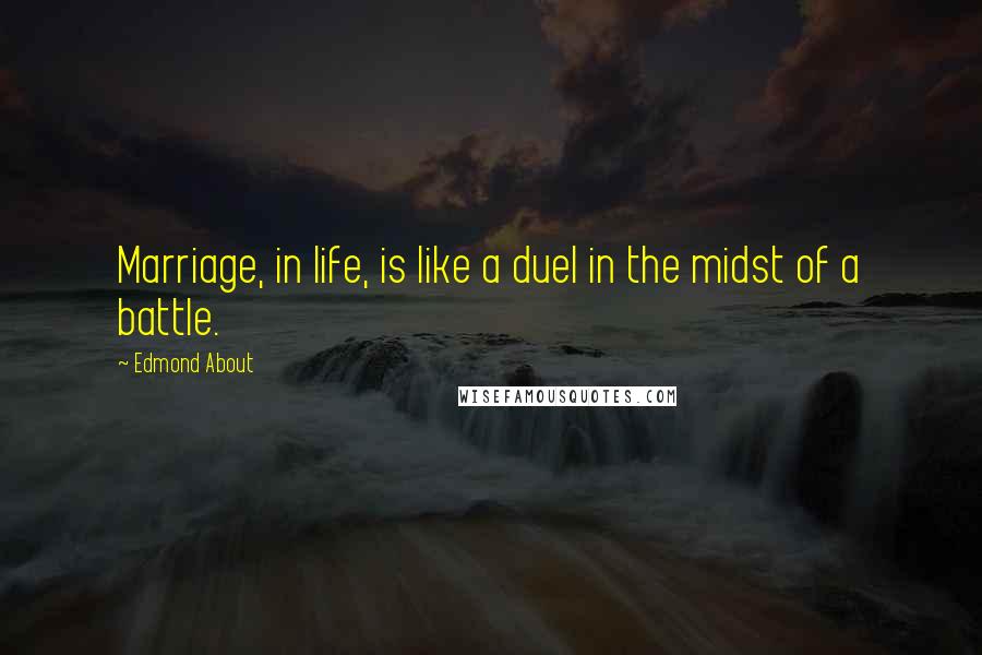 Edmond About Quotes: Marriage, in life, is like a duel in the midst of a battle.