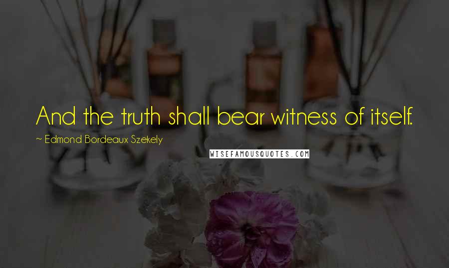 Edmond Bordeaux Szekely Quotes: And the truth shall bear witness of itself.