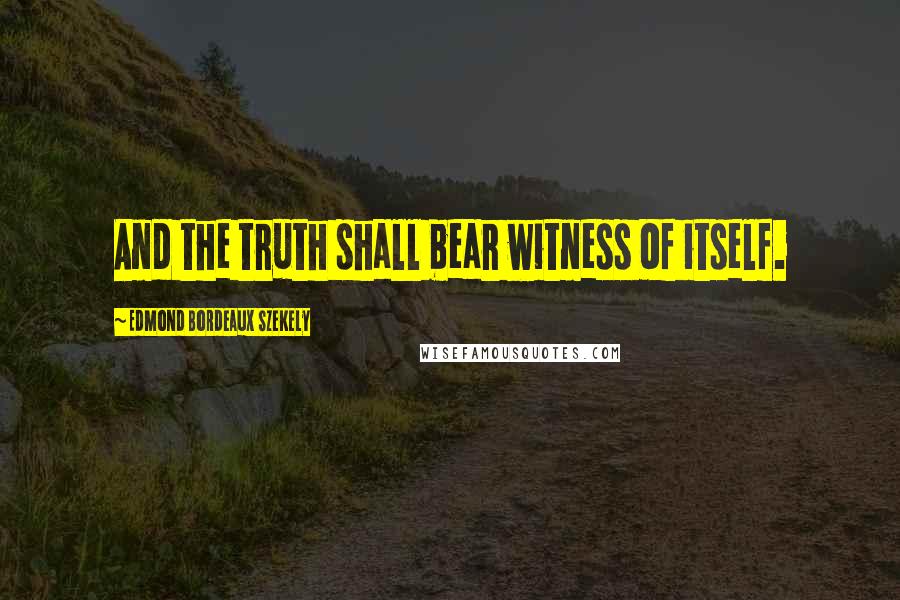 Edmond Bordeaux Szekely Quotes: And the truth shall bear witness of itself.