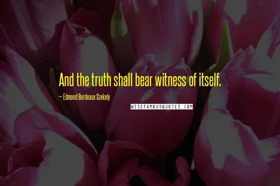 Edmond Bordeaux Szekely Quotes: And the truth shall bear witness of itself.