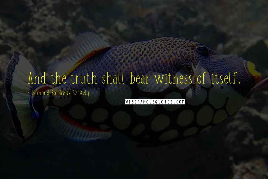 Edmond Bordeaux Szekely Quotes: And the truth shall bear witness of itself.