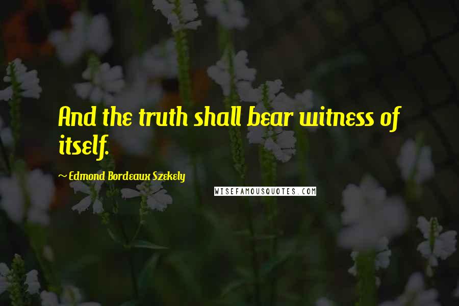 Edmond Bordeaux Szekely Quotes: And the truth shall bear witness of itself.