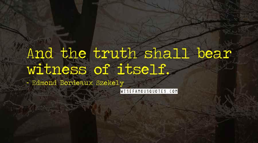 Edmond Bordeaux Szekely Quotes: And the truth shall bear witness of itself.