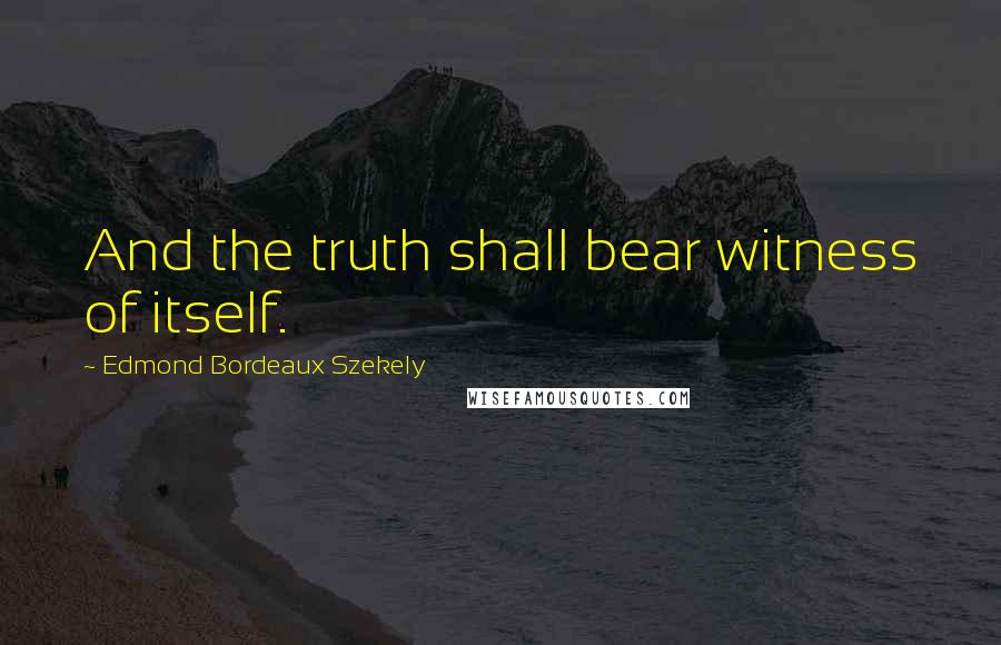 Edmond Bordeaux Szekely Quotes: And the truth shall bear witness of itself.