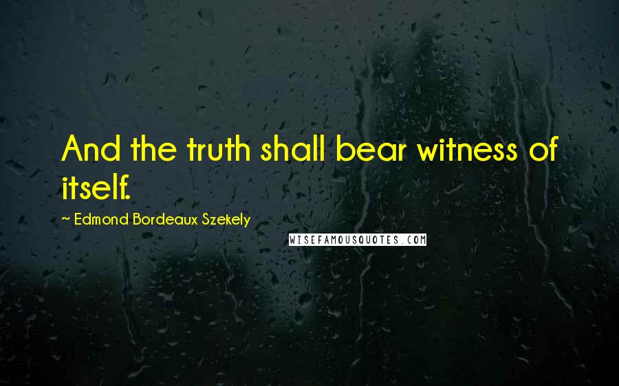 Edmond Bordeaux Szekely Quotes: And the truth shall bear witness of itself.