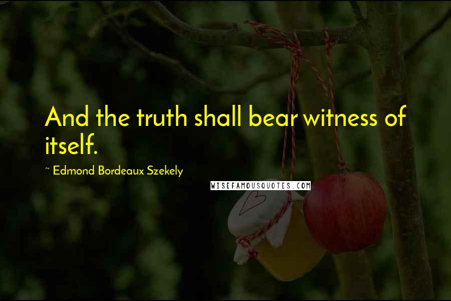 Edmond Bordeaux Szekely Quotes: And the truth shall bear witness of itself.