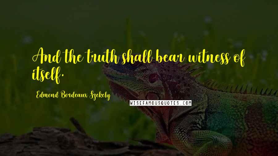 Edmond Bordeaux Szekely Quotes: And the truth shall bear witness of itself.