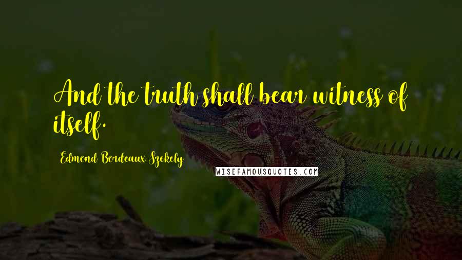 Edmond Bordeaux Szekely Quotes: And the truth shall bear witness of itself.