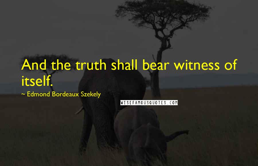 Edmond Bordeaux Szekely Quotes: And the truth shall bear witness of itself.