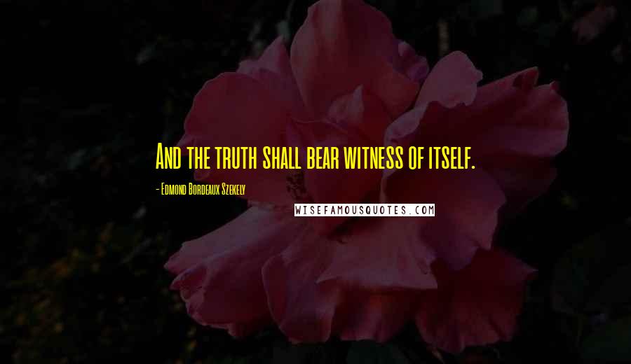 Edmond Bordeaux Szekely Quotes: And the truth shall bear witness of itself.