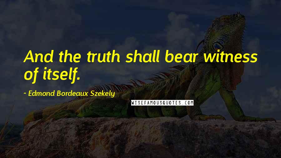 Edmond Bordeaux Szekely Quotes: And the truth shall bear witness of itself.