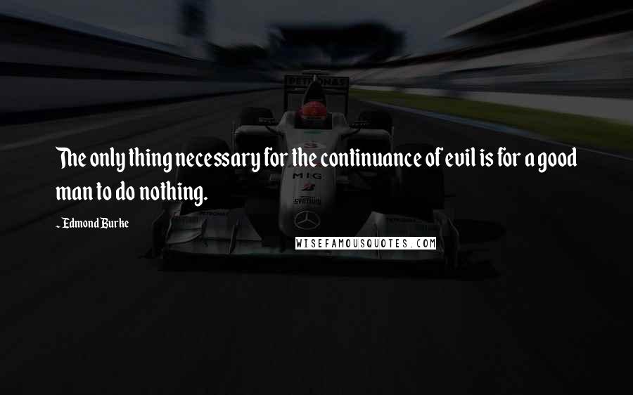 Edmond Burke Quotes: The only thing necessary for the continuance of evil is for a good man to do nothing.