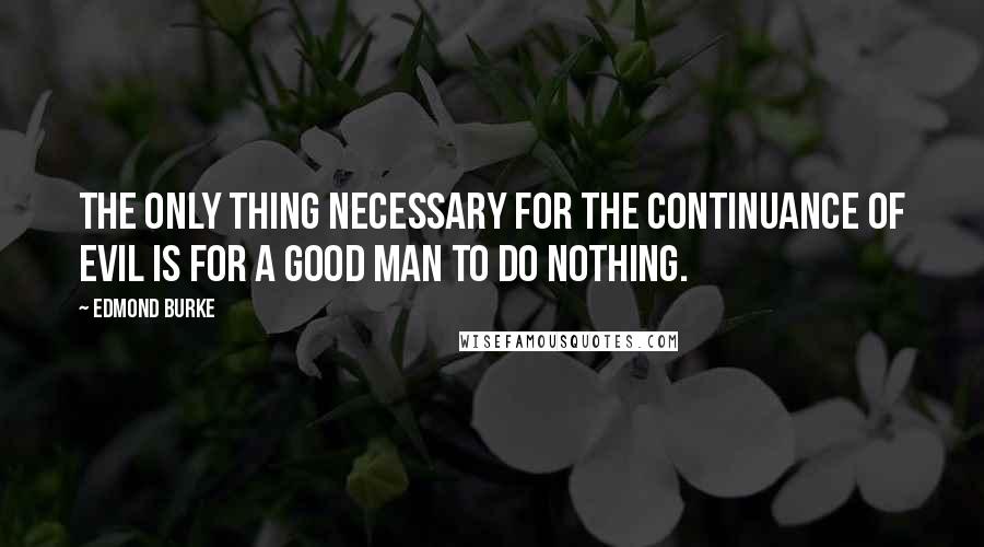 Edmond Burke Quotes: The only thing necessary for the continuance of evil is for a good man to do nothing.