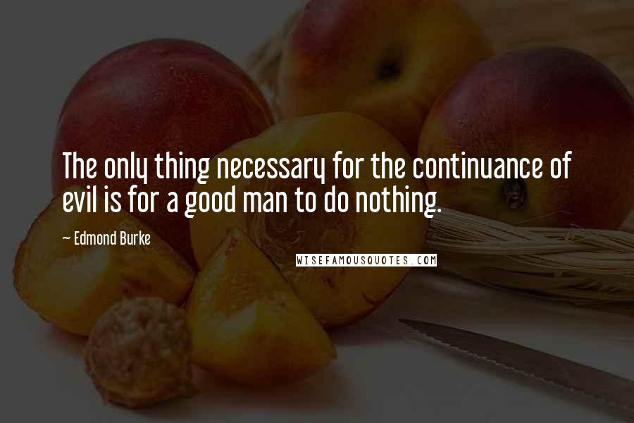 Edmond Burke Quotes: The only thing necessary for the continuance of evil is for a good man to do nothing.