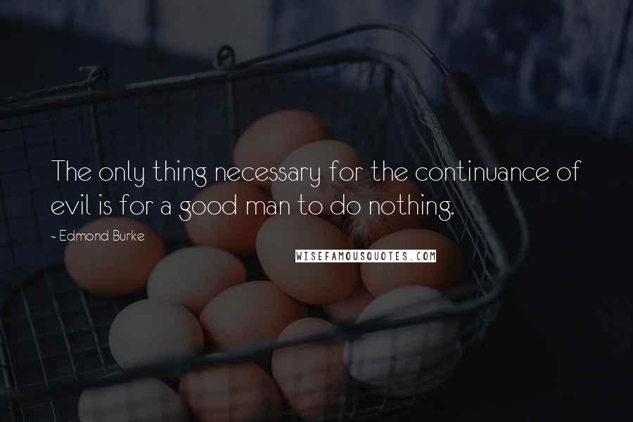 Edmond Burke Quotes: The only thing necessary for the continuance of evil is for a good man to do nothing.