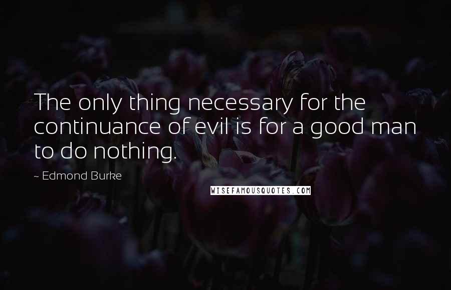 Edmond Burke Quotes: The only thing necessary for the continuance of evil is for a good man to do nothing.