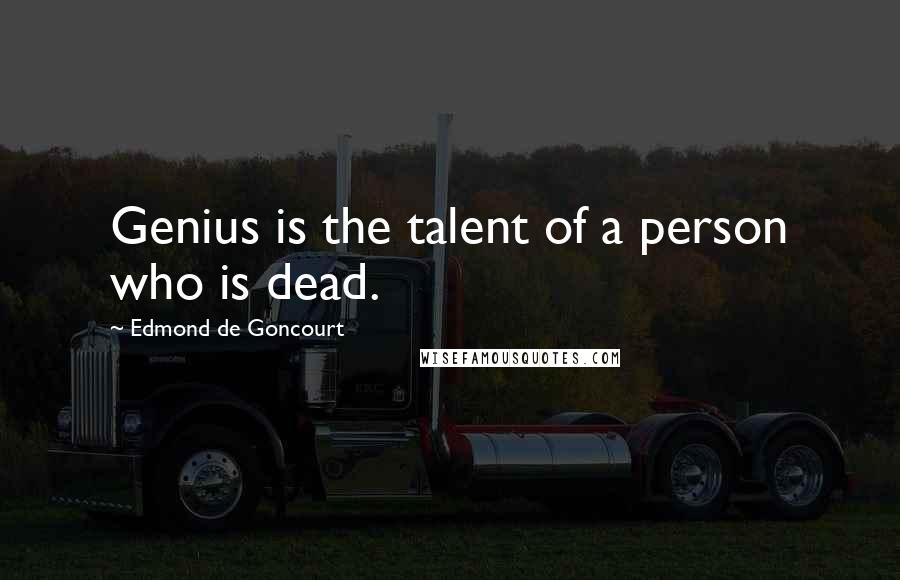 Edmond De Goncourt Quotes: Genius is the talent of a person who is dead.