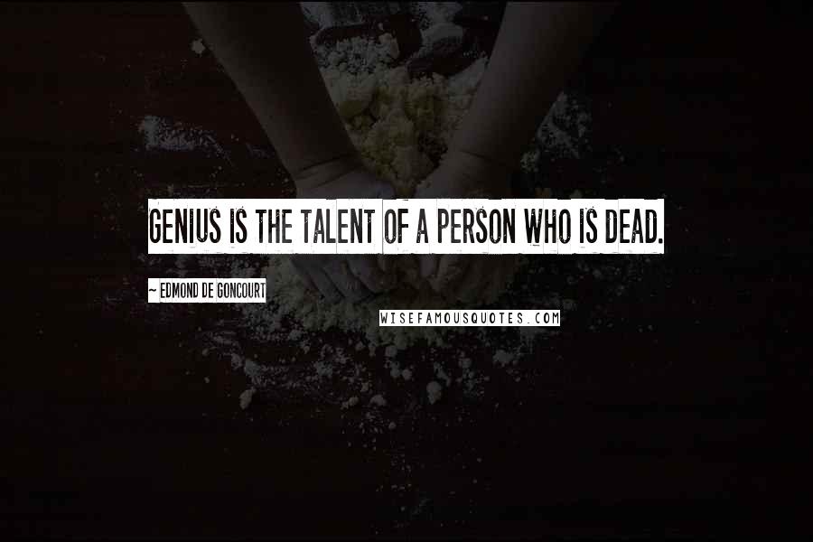 Edmond De Goncourt Quotes: Genius is the talent of a person who is dead.